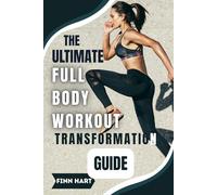 THE ULTIMATE FULL BODY WORKOUT TRANSFORMATION GUIDE: Illustrated Workouts to Build Muscle, Burn Fat, and Boost Energy