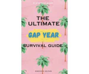 The Ultimate Gap Year Survival Guide: The Essential Handbook for Planning, Exploring, and Thriving During the Adventure of a Lifetime