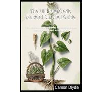 The Ultimate Garlic Mustard Survival Guide: Turn America's worst yard weed into gourmet meals, home remedies, and survival gear