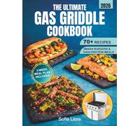 The Ultimate Gas Griddle Cookbook: 70+ Easy Recipes for Flat Top Grilling, Smash Burgers, High-Protein Meals & Family BBQ - Includes 2-Week Meal Plan