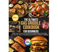 The Ultimate Gas Griddle Cookbook for Beginners: 2000 Days of Easy & Mouthwatering Recipes, Pro Tips, and Step-by-Step Techniques for Perfect Outdoor Grilling | Full Color Edition