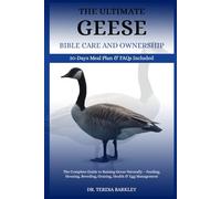THE ULTIMATE GEESE BIBLE CARE AND OWNERSHIP: The Complete Guide to Raising Geese Naturally - Feeding, Housing, Breeding, Grazing, Health & Egg Management