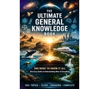 The Ultimate General Knowledge Book: One Book to Know It All: 100+ Topics Across History, Science, Politics, Religion, Technology, and More