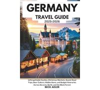 THE ULTIMATE GERMANY TRAVEL GUIDE 2025-2026: Unforgettable Castles, Christmas Markets, Scenic Road Trips, Beer Culture, Hidden Gems, and Budget Itineraries Across Bavaria, Berlin, and the Black Fores