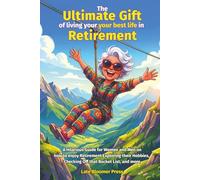 The Ultimate Gift of living your best life in Retirement: A Hilarious Guide for Women and Men on how to enjoy Retirement Exploring their Hobbies, Checking Off that Bucket List, and more