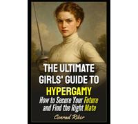 The Ultimate Girls' Guide to Hypergamy: How to Secure Your Future and Find the Right Mate