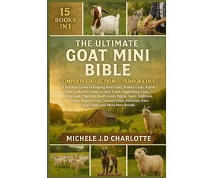 THE ULTIMATE GOAT MINI BIBLE: COMPLETE COLLECTION - 15 BOOKS IN 1: A Practical Guide to Keeping Boer Goats, Nubian Goats, Alpine Goats, LaMancha ... Dwarf Goats, Pygmy Goats, Cashmere Goats