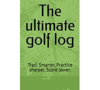 The ultimate golf log: record smarter practice better play your best golf