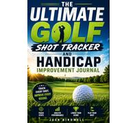 The Ultimate Golf Shot Tracker & Handicap Improvement Journal: Track Your Rounds, Find Your Weaknesses, Eliminate Wasted Shots, and Lower Your Scores