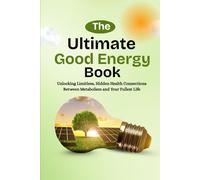 THE ULTIMATE GOOD ENERGY BOOK: Unlocking Limitless, Health Hidden Connections Between Metabolism and Your Fullest Life