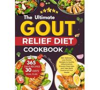 THE ULTIMATE GOUT RELIEF DIET COOKBOOK: 100+ Delicious Low-Purine Recipes to Soothe Inflammation, Prevent Flare-Ups, and Take Back Control of Your Health