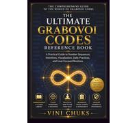 THE ULTIMATE GRABOVOI CODES REFERENCE BOOK: A Practical Guide to Number Sequences, Intentions, Visualization, Daily Practices, and Goal-Focused Routines