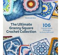 The Ultimate Granny Square Crochet Collection: 106 Colorful 2D and 3D Designs for Every Skill Level