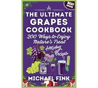 The Ultimate Grapes Cookbook: 200 Ways to Enjoy Nature’s Treat: 200 Ways to Turn Grapes into Irresistible Magic in Your Kitchen and Holiday Recipes