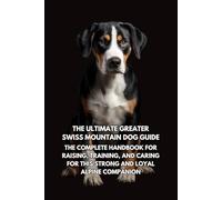 The Ultimate Greater Swiss Mountain Dog Guide: The Complete Handbook for Raising, Training, and Caring for This Strong and Loyal Alpine Companion
