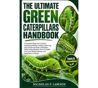 THE ULTIMATE GREEN CATERPILLARS HANDBOOK: A Complete Beginner's Guide to Identifying, Raising, Feeding, Observing, and Conserving Green Caterpillars ... Metamorphosis, and Importance in Nature