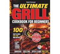 The Ultimate Grill Cookbook for Beginners: 100 Easy, Bold Live-Fire BBQ Recipes for Steaks, Ribs, Chicken, Burgers & Seafood, with Pro Tips for Smoking, Grilling & Open-Flame Cooking