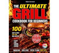 The Ultimate Grill Cookbook for Beginners: 100 Easy, Bold Live-Fire BBQ Recipes for Steaks, Ribs, Chicken, Burgers & Seafood, with Pro Tips for Smoking, Grilling & Open-Flame Cooking