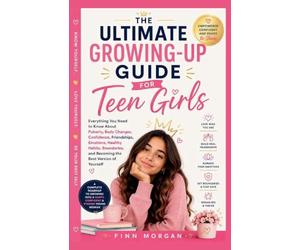 THE ULTIMATE GROWING-UP GUIDE FOR TEEN GIRLS: Everything You Need to Know About Puberty, Body Changes, Confidence, Friendships, Emotions, Healthy ... and Becoming the Best Version of Yourself