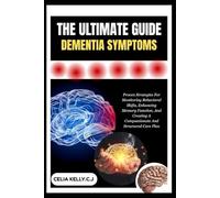 THE ULTIMATE GUIDE DEMENTIA SYMPTOMS: Proven Strategies For Monitoring Behavioral Shifts, Enhancing Memory Function, And Creating A Compassionate And Structured Care Plan