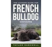 The Ultimate Guide For French Bulldog Owners: This Comprehensive Guide Is Designed To Help New French Bulldog Owners Navigate The Essentials Of Caring For Their Furry Companions.