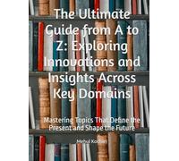 The Ultimate Guide from A to Z: Exploring Innovations and Insights Across Key Domains: Mastering Topics That Define the Present and Shape the Future