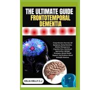 THE ULTIMATE GUIDE FRONTOTEMPORAL DEMENTIA: Comprehensive Overview Of Symptoms, Early Detection, Medical Management, Cognitive Care, Nutritional ... And Evidence-Based Scientific Solutions