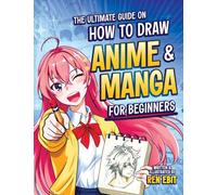 The Ultimate Guide on How to Draw Anime and Manga for Beginners: Step-by-Step Lessons for Drawing Characters, from Faces and Expressions to Full-Body Poses and Clothing