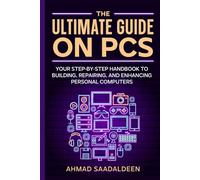 The Ultimate Guide on PCs: Your Step-by-Step Handbook to Building, Repairing, and Enhancing Personal Computers