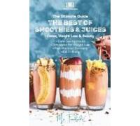 The Ultimate Guide : The Best Of Smoothies & Juices: Detox, Weight Loss & Beauty
