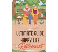 The Ultimate Guide to a Happy Life in Retirement: Stay Active and Healthy in the Best Chapter of Life; Learn New Things and Revisit Old Hobbies; Explore Your Freedom and Social Ideas
