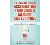 The Ultimate Guide To Accelerating Your Child's Memory And Learning: 65 Quick Learning Tips, Memory Tricks, and Study Hacks Resulting in Less Study Time and Stress