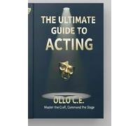 THE ULTIMATE GUIDE TO ACTING , UNLEASH YOUR HIGHEST POTENTIAL: The last book on Acting you will ever need
