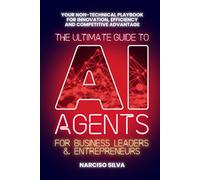 The Ultimate Guide to AI Agents for Business Leaders and Entrepreneurs: Your Non-technical Playbook for Innovation, Efficiency and Competitive Advantage