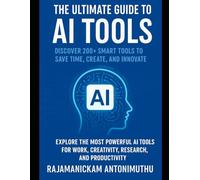 The Ultimate Guide to AI Tools: Discover 200+ Smart Tools to Save Time, Create, and Innovate: Explore the most powerful AI tools for work, creativity, research, and productivity