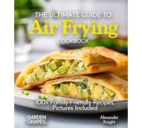 The Ultimate Guide to Air Frying Cookbook: 100+ Family-Friendly Recipes, Pictures Included