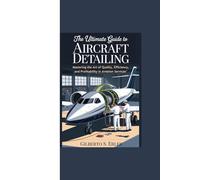 THE ULTIMATE GUIDE TO AIRCRAFT DETAILING: Mastering the Art of Quality, Efficiency, and Profitability in Aviation Services"