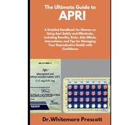 The Ultimate Guide to Apri: A Detailed Handbook for Women on Using Apri Safely and Effectively, Including Benefits, Risks, Side Effects, Interactions, ... Your Reproductive Health with Confidence