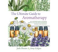 The Ultimate Guide to Aromatherapy: A Guide to Blending Essential Oils and Crafting Remedies for Body, Mind, and Spirit