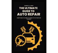 The Ultimate Guide To Auto Repair: Everything You Need To Know To Fix Your Car Yourself
