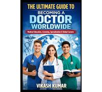 The Ultimate Guide to Becoming a Doctor Worldwide: A Complete Roadmap to Medical Education, Licensing, Specialization For MBBS Aspirants, Medical Students & International Medical Graduate