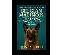 The Ultimate Guide To Belgian Malinois Training: From Puppy to Partner - Mastering the Breed with Expert Guidance