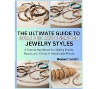 The ultimate guide to braided and beaded jewelry styles: A starter handbook for mixing braids, beads, and cords in handmade pieces