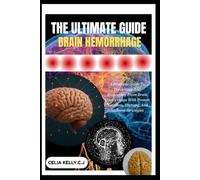 THE ULTIMATE GUIDE TO BRAIN HEMORRHAGE: A Practical Guide To Preventing And Recovering From Brain Hemorrhage With Proven Nutrition, Therapy, And Wellness Strategies
