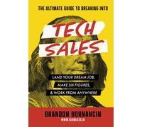 The Ultimate Guide to Breaking Into Tech Sales: Land Your Dream Job, Make Six Figures, & Work From Anywhere