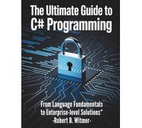 The Ultimate Guide to C# Programming: From Language Fundamentals to Enterprise-Level Solutions