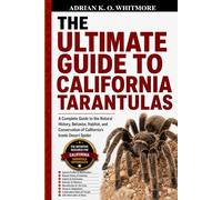 THE ULTIMATE GUIDE TO CALIFORNIA TARANTULAS: A Complete Guide to the Natural History, Behavior, Habitat, and Conservation of California’s Iconic Desert Spider