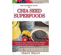 The Ultimate Guide To Chia Seed Superfood: Transform Your Health With Easy, Simple, Delicious Recipes Perfect For Any Meal