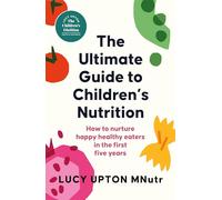 The Ultimate Guide to Children's Nutrition: How to nurture happy, healthy eaters in the first five years