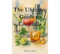 The Ultimate Guide to Cocktails: Become the Best Home Bartender